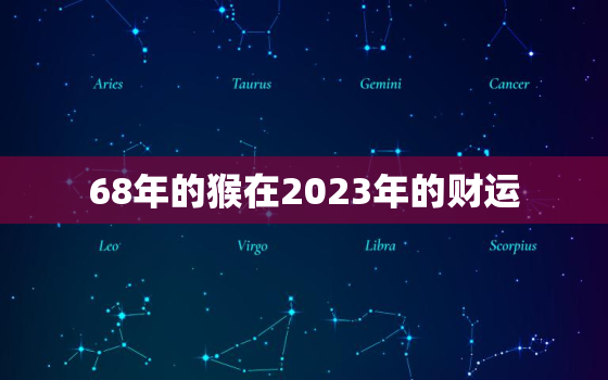 68年的猴在2023年的财运，68年的猴2023年的财运如何