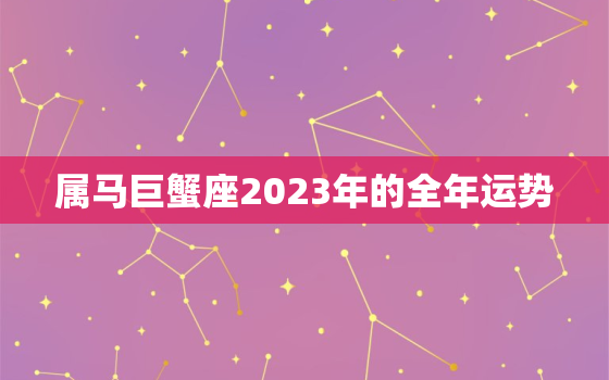 属马巨蟹座2023年的全年运势，2021年属马巨蟹座