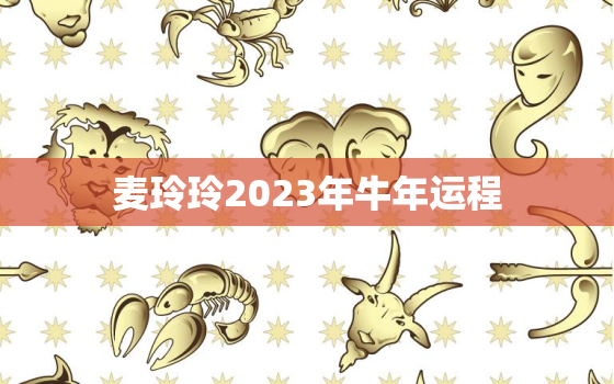 麦玲玲2023年牛年运程，麦玲玲2023年运势测算