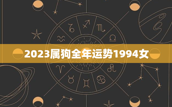 2023属狗全年运势1994女，1994年2023年属狗女全年运势