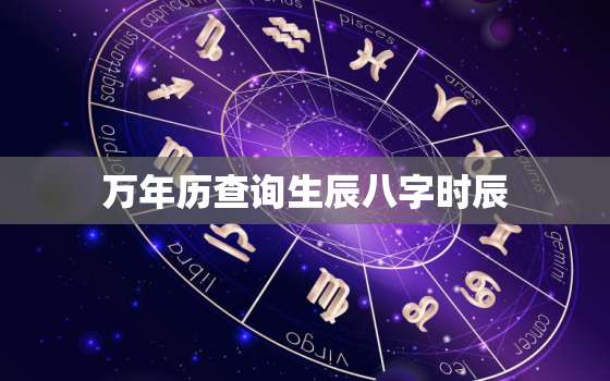 万年历查询生辰八字时辰，实用万年历查生辰八字