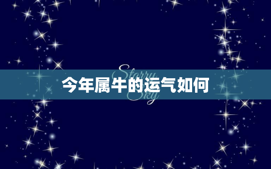 今年属牛的运气如何，今年属牛的运势怎样