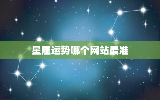 星座运势哪个网站最准，星座运势那个网站比较准