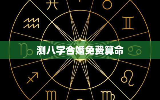 测八字合婚免费算命，婚姻合八字算命 免费