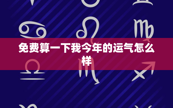 免费算一下我今年的运气怎么样，查我今年运气