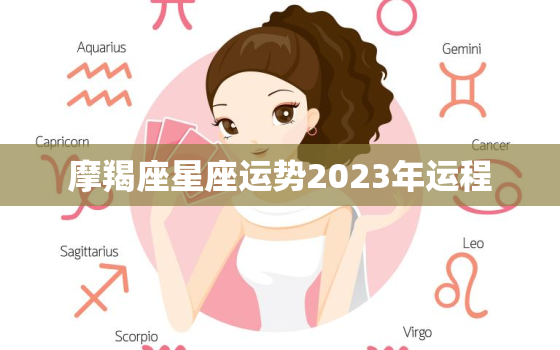 摩羯座星座运势2023年运程，摩羯座运势2023年的运气