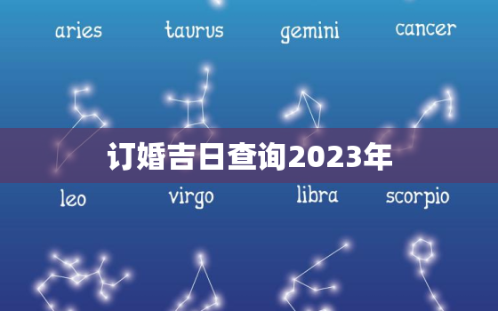 订婚吉日查询2023年，黄历结婚吉日查询2023