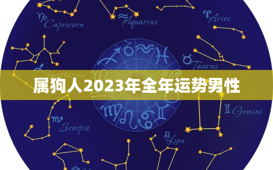 属狗人2023年全年运势男性，属狗人2023年全年运势运程