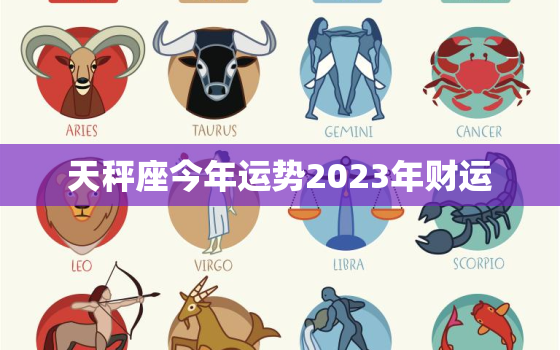 天秤座今年运势2023年财运，天秤座2023运势好到爆