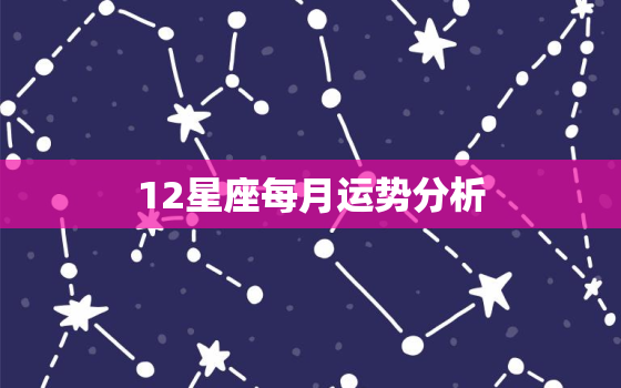 12星座每月运势分析，免费算2022年个人运程