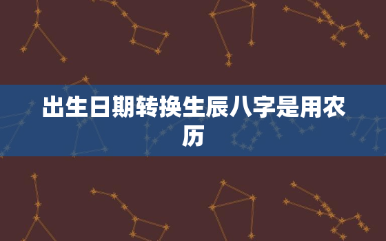 出生日期转换生辰八字是用农历，出生日期转换生辰八字是用农历还是公历