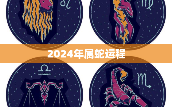 2024年属蛇运程，2024年属蛇的运势和财运