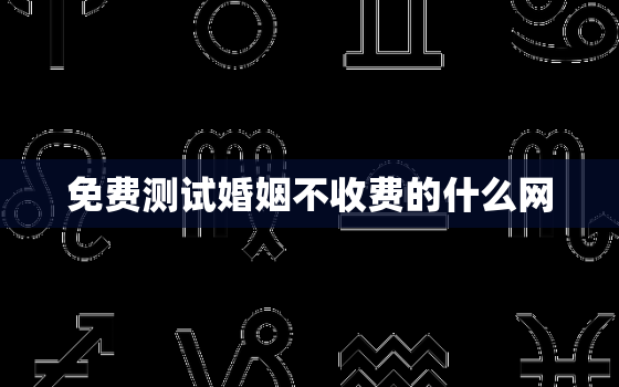 免费测试婚姻不收费的什么网，免费测试婚姻不收费的什么网站