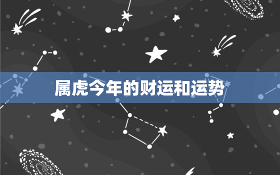 属虎今年的财运和运势，属虎的今年财运怎么样?