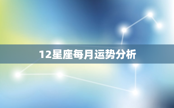 12星座每月运势分析，12星座运势2022年每月运势