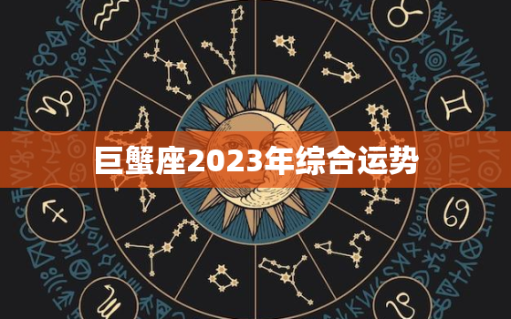 巨蟹座2023年综合运势，巨蟹座二o二一年运势