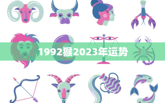 1992猴2023年运势，1992年猴在2023年运势