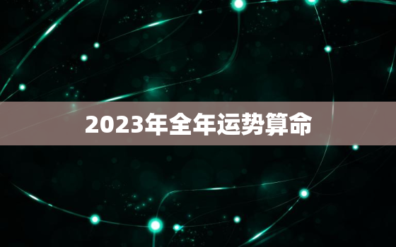 2023年全年运势算命，2023年运势及运程每月运程