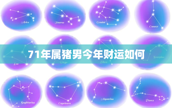 71年属猪男今年财运如何，71年属猪男2021年怎么样