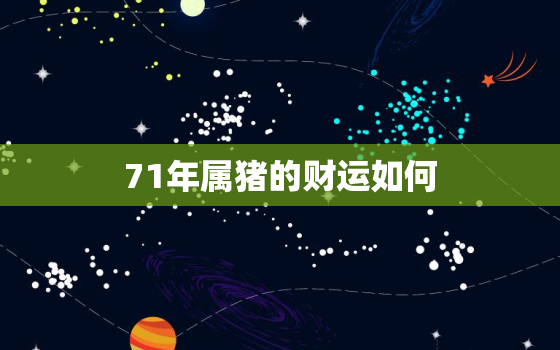 71年属猪的财运如何，71年生肖猪的财运