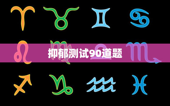 抑郁测试90道题，抑郁测试100道选择