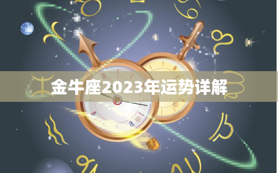 金牛座2023年运势详解
，金牛座2021年至2023年年大运