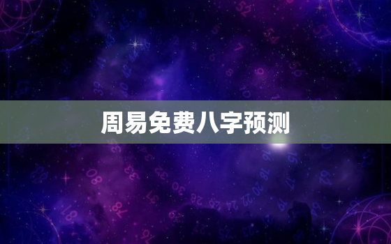 周易免费八字预测，周易免费测八字 生辰八字测算