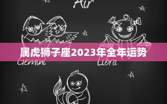 属虎狮子座2023年全年运势，属虎狮子座2021年每月运势