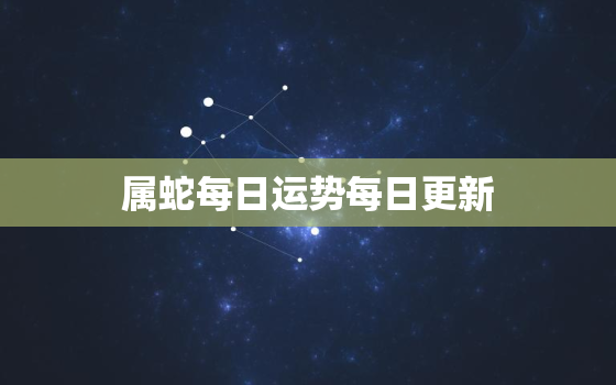 属蛇每日运势每日更新，生肖蛇运势每日