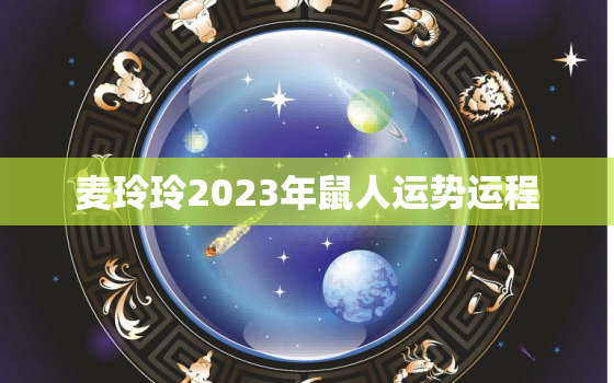 麦玲玲2023年鼠人运势运程，麦玲玲鼠年运势2020运势详解