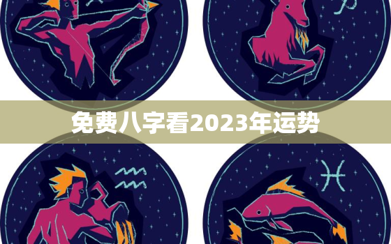 免费八字看2023年运势，免费算命2023年运势