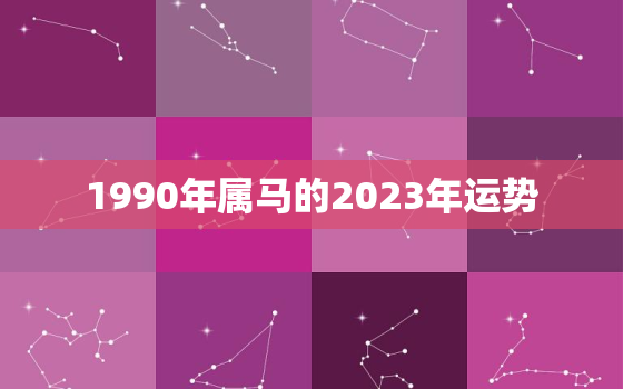 1990年属马的2023年运势，1990年属马的2023年运势和财运怎么样