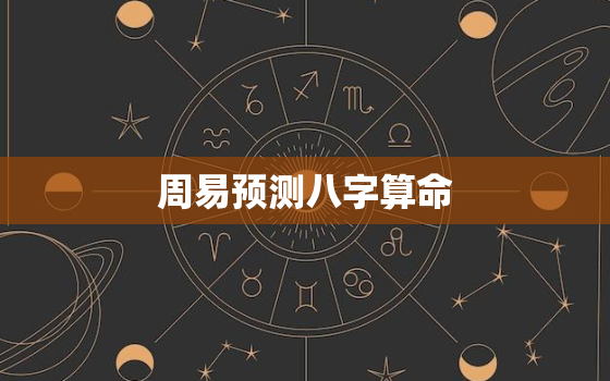 周易预测八字算命，周易预测八字算命免费