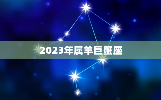 2023年属羊巨蟹座，属羊巨蟹2021年运势