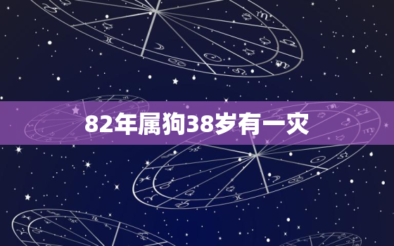 82年属狗38岁有一灾，82年属狗38岁以后