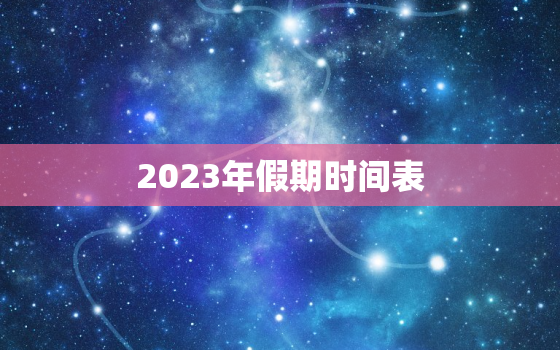 2023年假期时间表，2023年日历