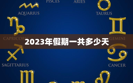 2023年假期一共多少天，2023假期放假时间表