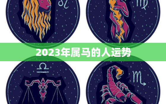 2023年属马的人运势，2023年属马人运势女麦玲玲