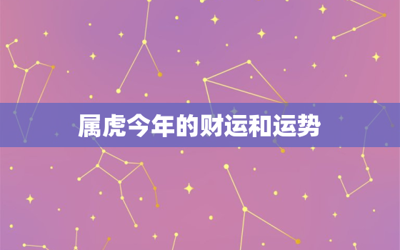 属虎今年的财运和运势，属虎今年的财运怎么样