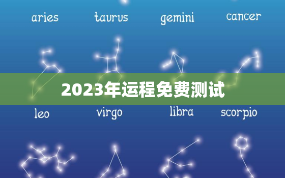 2023年运程免费测试，2023年运势及运程每月运程