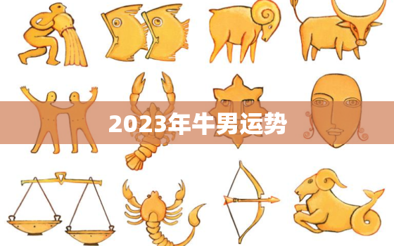 2023年牛男运势，2023属牛男人的运势和财运