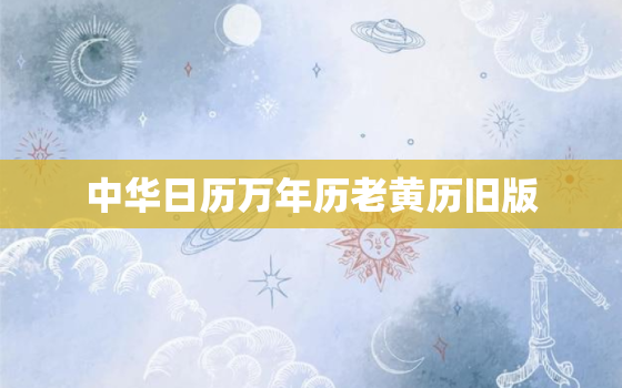 中华日历万年历老黄历旧版，中华日历万年历老黄历旧版app