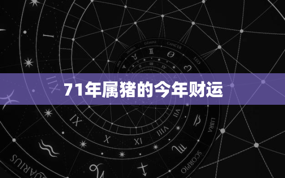 71年属猪的今年财运，71年属猪的今年运势