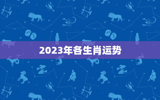 2023年各生肖运势
，2023年十二生肖运势详解最新
2020