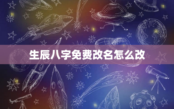 生辰八字免费改名怎么改，生辰八字免费改名字