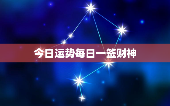 今日运势每日一签财神
，今日财神爷一签