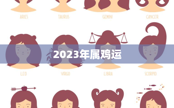 2023年属鸡运，2023年属鸡人的全年运势及运程