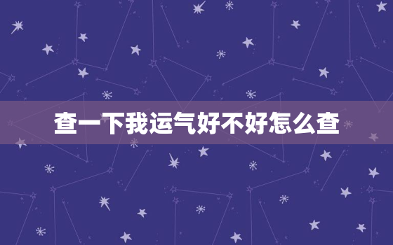 查一下我运气好不好怎么查，怎么才能查到自己的运气好不好