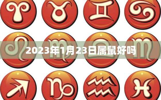 2023年1月23日属鼠好吗，老黄历2021年1月23日属什么