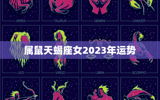 属鼠天蝎座女2023年运势，属鼠天蝎座女2020年运势